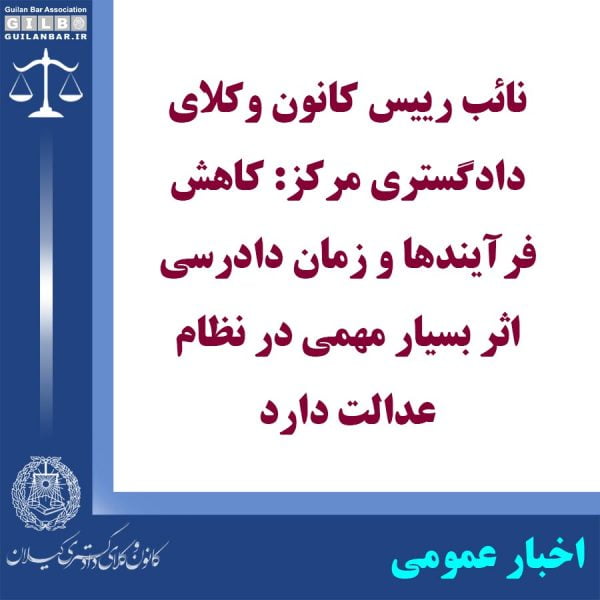 نائب رییس کانون وکلای دادگستری مرکز: کاهش فرآیندها و زمان دادرسی اثر بسیار مهمی در نظام عدالت دارد